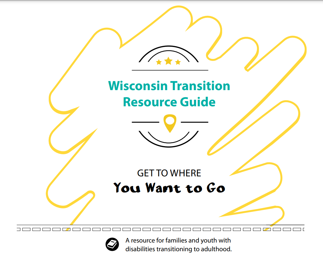 The first page of the transition guide reads "Wisconsin Transition Resource Guide" in teal letters with a yellow wavy line around them. Below, it says "Get to where you want to go" and below that, it says "A resource for families and youth with disabilities transitioning to adulthood".